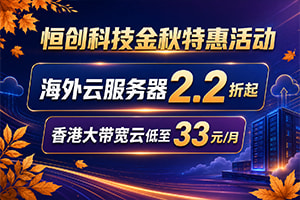 恒创科技金秋特惠活动 海外云服务器2.2折起 香港大带宽云低至33元/月