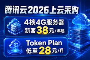 腾讯云2026上云采购 4核4G服务器新客38元/年起 Token Plan低至28元/月