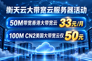 衡天云大带宽云服务器活动 50M带宽香港大带宽云33元/月 100M CN2美国大带宽云仅50元